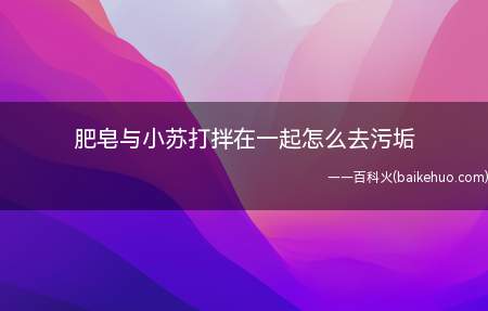 肥皂与小苏打拌在一起怎么去污垢(肥皂和小苏打在家中可算信手拈来)