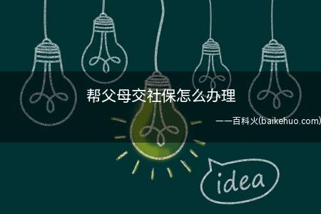 帮父母交社保怎么办理(帮父母交社保的办理方法)
