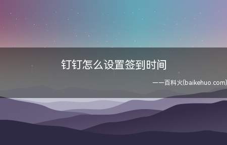 钉钉怎么设置签到时间(钉钉签到时间怎么设置)