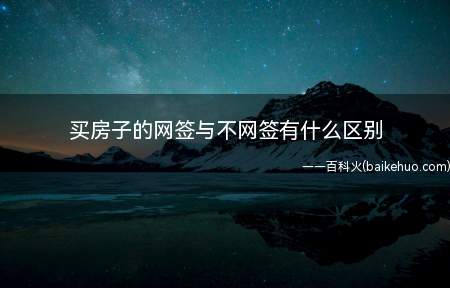 买房子的网签与不网签有什么区别(买房子的网签与不网签的区别)