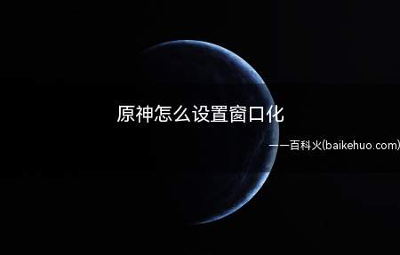 原神怎么设置窗口化,全屏化的情况下,截图和操作其他软件都很不