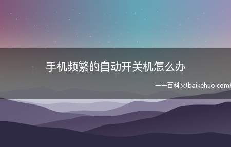 手机频繁的自动开关机怎么办