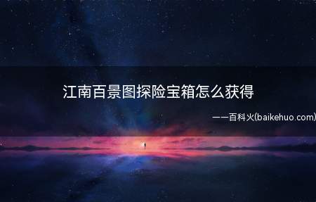 江南百景图探险宝箱怎么获得,来看经验能不能帮到你吧!