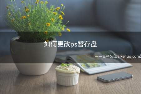 如何更改ps暂存盘（AdobePhotoshop图像处理软件PS）