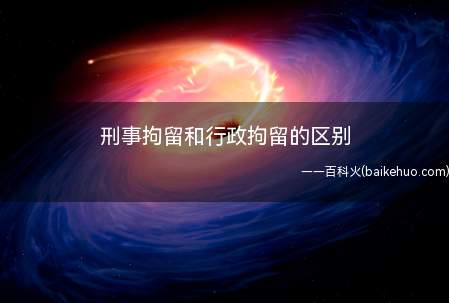 刑事拘留和行政拘留的区别
