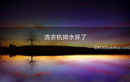 洗衣机排水坏了(洗衣机排水坏了的原因和解决方法)