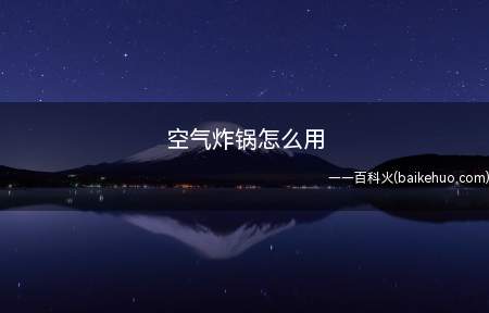 空气炸锅怎么用(空气炸锅怎么用 简单易学)