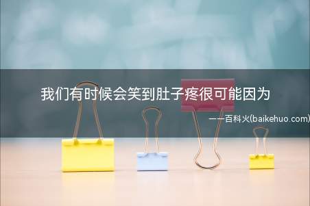 我们有时候会笑到肚子疼很可能因为(我们有时候会笑到肚子疼很可能因为答案:膈肌痉挛了)