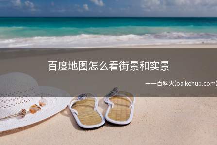 百度地图怎么看街景和实景(点击打开百度地图,怎么看)