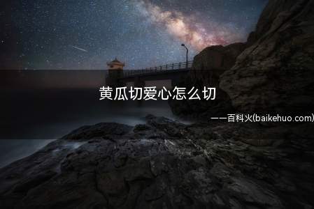 黄瓜切爱心怎么切(黄瓜切爱心怎么切,来看吧)