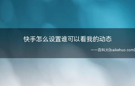 快手怎么设置谁可以看我的动态（手机快手怎么设置谁可以看我的动态）