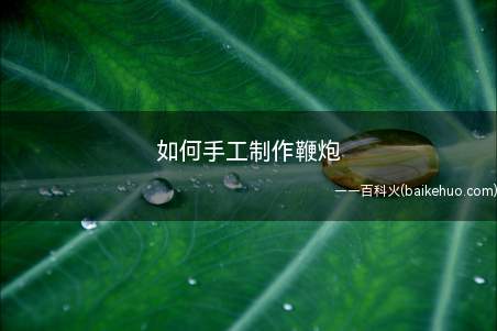 如何手工制作鞭炮(手工制作鞭炮,一起快来学习一下把)
