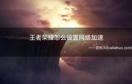 王者荣耀怎么设置网络加速(开启网络加速的方法可以有效的降低网络不稳定)