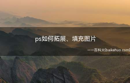 ps如何拓展、填充图片(系统自动识别填充图片内容,如何使用内容识别功能)
