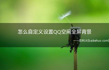 怎么自定义设置QQ空间全屏背景(QQ空间怎么设置 设置后的效果如何)