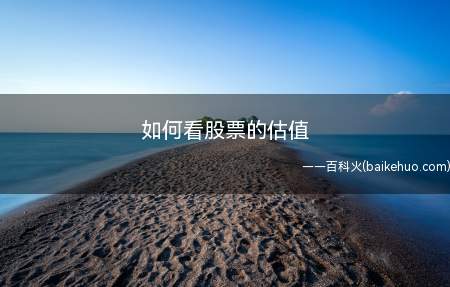 如何看股票的估值(判断个股估值的指标,市盈率PE)
