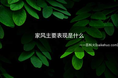 家风主要表现是什么(家风家训在家庭中的地位举足轻重)