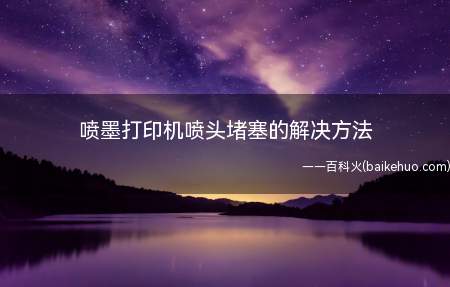 喷墨打印机喷头堵塞的解决方法（喷墨打印机喷头堵塞一般的解决方法）