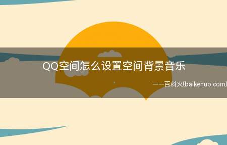 QQ空间怎么设置空间背景音乐(刷空间的你们,注意了!如何提高空间访问量)