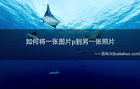 如何将一张图片p到另一张照片（怎么把一个人P到另外一张图片上面吗）