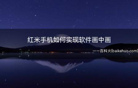红米手机如何实现软件画中画(红米手机画中画如何实现)