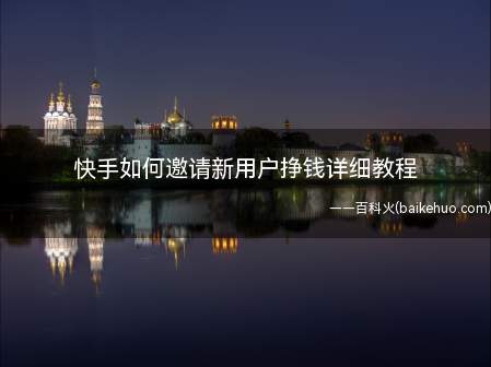快手如何邀请新用户挣钱详细教程（快手邀请新用户挣钱,你知道怎么操作吗）