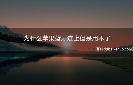 为什么苹果蓝牙连上但是用不了(iPhone与蓝牙设备连接)