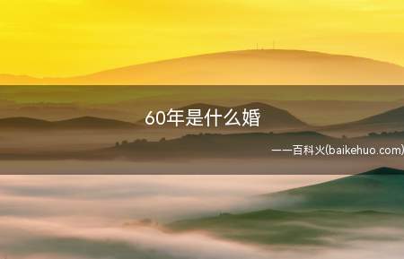 60年是什么婚(60年钻石婚是什么意思)