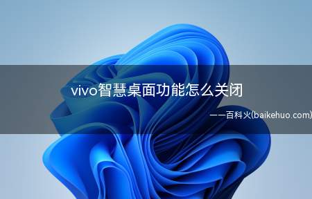 vivo智慧桌面功能怎么关闭（怎么关闭vivo手机的智慧桌面设置）