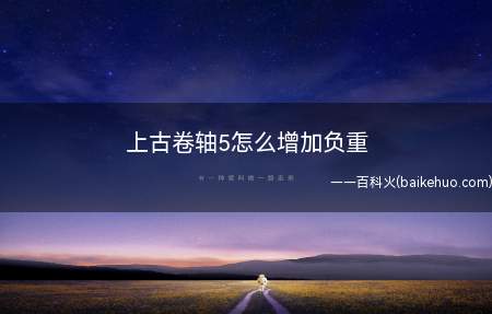 上古卷轴5怎么增加负重(《上古卷轴5:天际》如何增加负重)