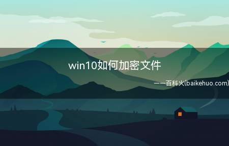 win10如何加密文件(win10该如何加密文件)