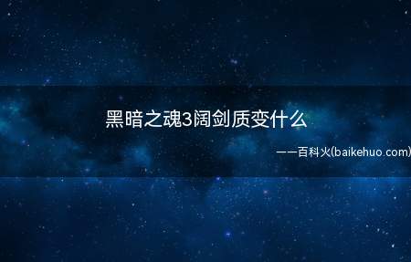 黑暗之魂3阔剑质变什么(黑暗之魂3阔剑质变什么前期质变)