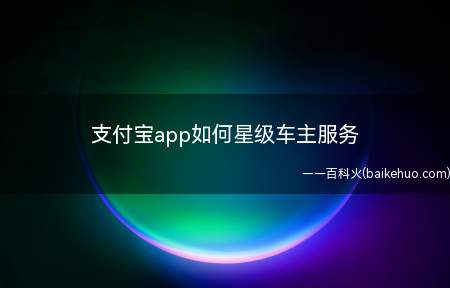 支付宝app如何星级车主服务（如何开通星级车主服务）