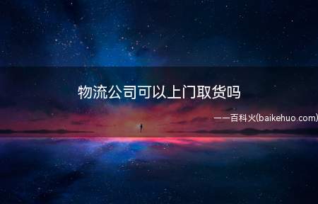 物流公司可以上门取货吗（许多物流公司支持上门取件服务的）