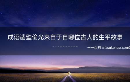 成语凿壁偷光来自于自哪位古人的生平故事(成语“凿壁偷光”出自哪位古人的苦学故事)