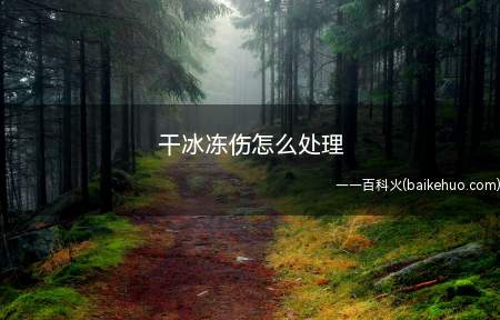 干冰冻伤怎么处理(干冰是固态的二氧化碳,温度为零下78)