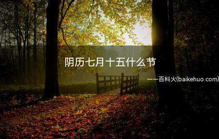 阴历七月十五什么节（阴历七月十五是中云节。）