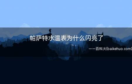 帕萨特水温表为什么闪亮了（帕萨特水温表水温过高的解决方法）