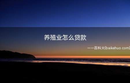 养殖业怎么贷款(养殖业贷款一般需要农户向银行提出申请)