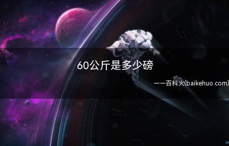 60公斤是多少磅(60千克(公斤)=132)