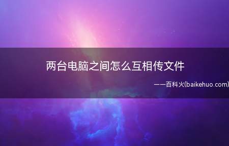两台电脑之间怎么互相传文件(两台电脑直接如何相互传文件)