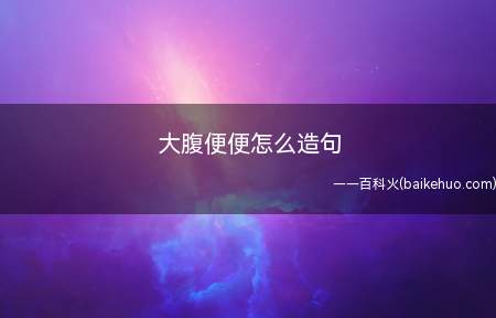 大腹便便怎么造句