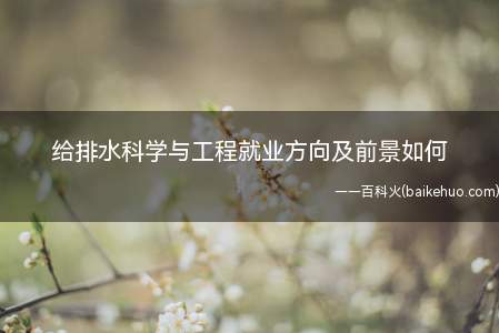 给排水科学与工程就业方向及前景如何