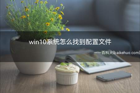 win10系统怎么找到配置文件(win10系统配置文件)