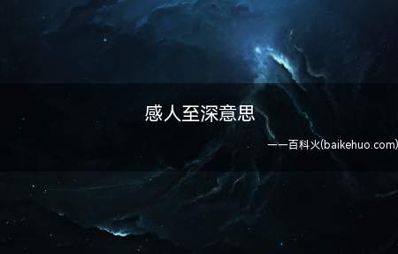 感人至深意思（感人至深意思是人的内心深受感动,受到的感动特别深）