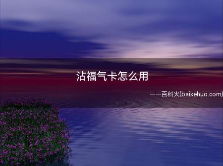 沾福气卡怎么用(获得沾福气卡的途径 如何获得此卡)