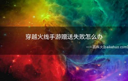 穿越火线手游赠送礼物给好友,老是失败,可以先排查一下是否以下