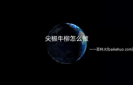 尖椒牛柳怎么做（尖椒牛柳怎么做 牛肉切成斜段备用）