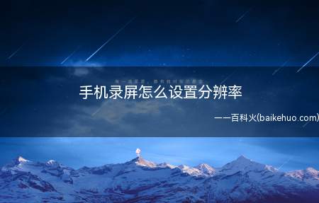 手机录屏怎么设置分辨率（录屏后需要设置分辨率吗）