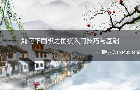 如何下围棋之围棋入门技巧与基础(围棋,中国文化的精髓之一)